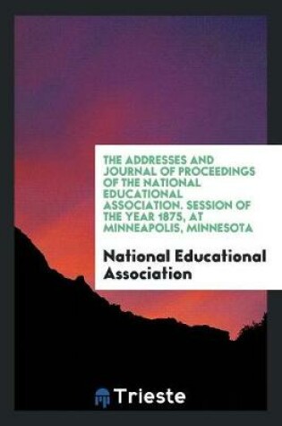 Cover of The Addresses and Journal of Proceedings of the National Educational Association. Session of the Year 1875, at Minneapolis, Minnesota