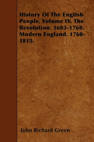 Cover of History Of The English People. Volume IV. The Revolution. 1683-1760. Modern England. 1760-1815.