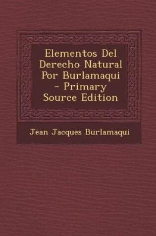 Cover of Elementos del Derecho Natural Por Burlamaqui - Primary Source Edition