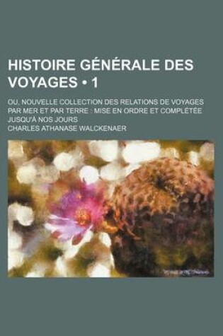 Cover of Histoire Generale Des Voyages (1); Ou, Nouvelle Collection Des Relations de Voyages Par Mer Et Par Terre Mise En Ordre Et Completee Jusqu'a Nos Jours