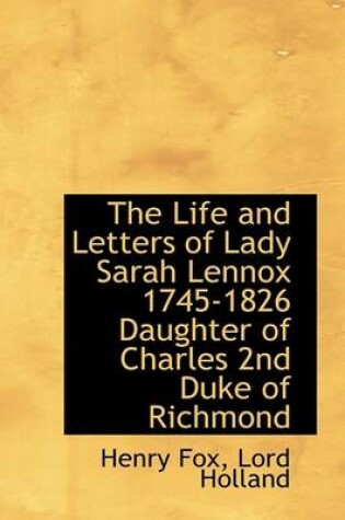 Cover of The Life and Letters of Lady Sarah Lennox 1745-1826 Daughter of Charles 2nd Duke of Richmond