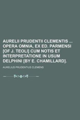 Cover of Aurelii Prudentii Clementis Opera Omnia, Ex Ed. Parmensi [Of J. Teoli] Cum Notis Et Interpretatione in Usum Delphini [By E. Chamillard].