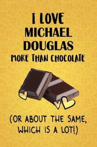 Cover of I Love Michael Douglas More Than Chocolate (Or About The Same, Which Is A Lot!)