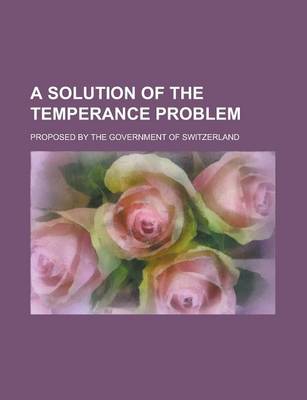 Book cover for A Solution of the Temperance Problem; Proposed by the Government of Switzerland