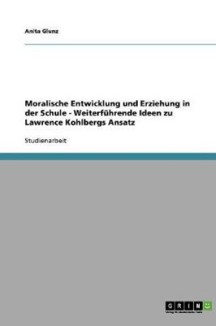 Cover of Moralische Entwicklung und Erziehung in der Schule - Weiterfuhrende Ideen zu Lawrence Kohlbergs Ansatz