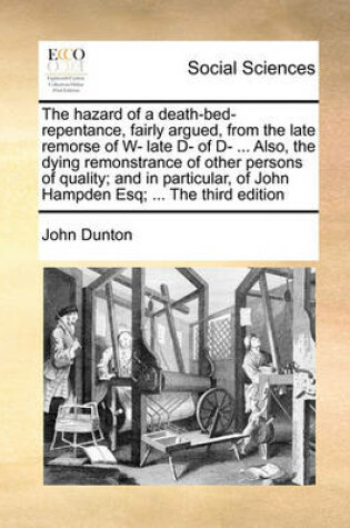 Cover of The hazard of a death-bed-repentance, fairly argued, from the late remorse of W- late D- of D- ... Also, the dying remonstrance of other persons of quality; and in particular, of John Hampden Esq; ... The third edition