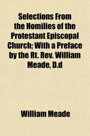 Cover of Selections from the Homilies of the Protestant Episcopal Church; With a Preface by the Rt. REV. William Meade, D.D