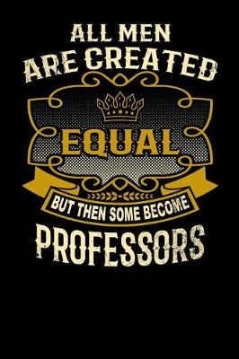 Book cover for All Men Are Created Equal But Then Some Become Professors