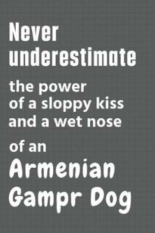 Cover of Never underestimate the power of a sloppy kiss and a wet nose of an Armenian Gampr Dog
