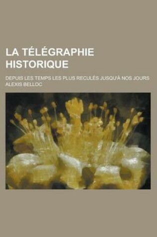 Cover of La Telegraphie Historique; Depuis Les Temps Les Plus Recules Jusqu'a Nos Jours