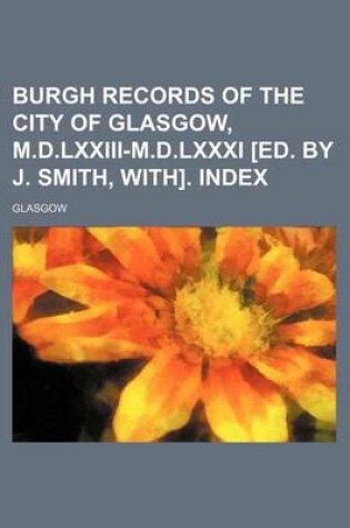 Cover of Burgh Records of the City of Glasgow, M.D.LXXIII-M.D.LXXXI [Ed. by J. Smith, With]. Index
