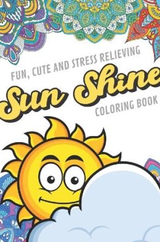 Cover of Fun Cute And Stress Relieving Sun Shine Coloring Book