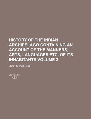 Book cover for History of the Indian Archipelago Containing an Account of the Manners, Arts, Languages Etc. of Its Inhabitants Volume 3