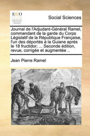 Cover of Journal de L'Adjudant-General Ramel, Commandant de La Garde Du Corps Legislatif de La Republique Francaise, L'Un Des Deportes a la Guiane Apres Le 18 Fructidor; ... Seconde Edition, Revue, Corrigee Et Augmentee ..