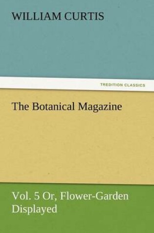 Cover of The Botanical Magazine, Vol. 5 Or, Flower-Garden Displayed