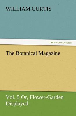 Book cover for The Botanical Magazine, Vol. 5 Or, Flower-Garden Displayed