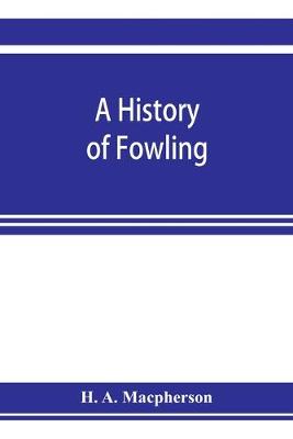 Book cover for A history of fowling, being an account of the many curious devices by which wild birds are or have been captured in different parts of the world