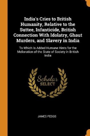 Cover of India's Cries to British Humanity, Relative to the Suttee, Infanticide, British Connection with Idolatry, Ghaut Murders, and Slavery in India