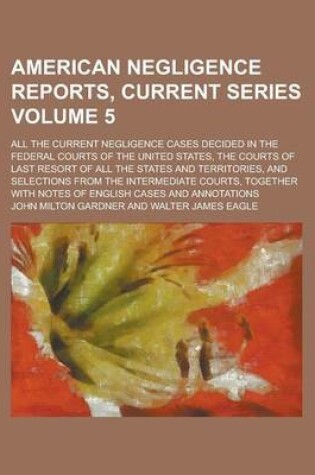 Cover of American Negligence Reports, Current Series; All the Current Negligence Cases Decided in the Federal Courts of the United States, the Courts of Last Resort of All the States and Territories, and Selections from the Intermediate Volume 5