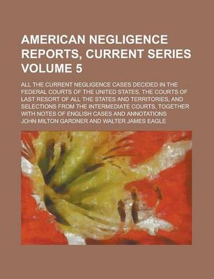 Book cover for American Negligence Reports, Current Series; All the Current Negligence Cases Decided in the Federal Courts of the United States, the Courts of Last Resort of All the States and Territories, and Selections from the Intermediate Volume 5