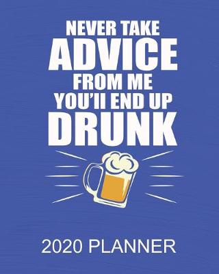 Book cover for Never Take Advice From Me You'll End Up Drunk - 2020 Planner