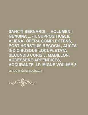 Book cover for Sancti Bernardi Volumen I. Genuina (II. Suppositicia & Aliena) Opera Complectens, Post Horstium Recogn., Aucta Indicibusque Locupletata Secundis Curis J. Mabillon. Accessere Appendices, Accurante J.P. Migne Volume 3