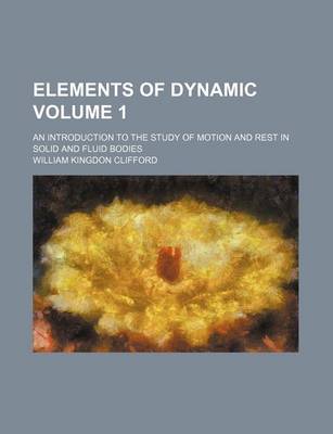 Book cover for Elements of Dynamic Volume 1; An Introduction to the Study of Motion and Rest in Solid and Fluid Bodies