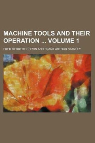 Cover of Machine Tools and Their Operation Volume 1