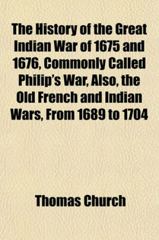 Cover of The History of the Great Indian War of 1675 and 1676, Commonly Called Philip's War, Also, the Old French and Indian Wars, from 1689 to 1704