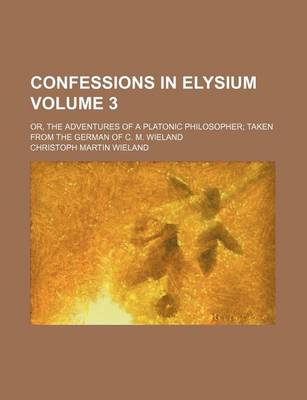 Book cover for Confessions in Elysium Volume 3; Or, the Adventures of a Platonic Philosopher Taken from the German of C. M. Wieland