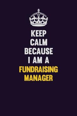 Book cover for Keep Calm Because I Am A Fundraising Manager