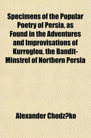 Cover of Specimens of the Popular Poetry of Persia, as Found in the Adventures and Improvisations of Kurroglou, the Bandit-Minstrel of Northern Persia