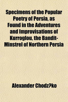 Book cover for Specimens of the Popular Poetry of Persia, as Found in the Adventures and Improvisations of Kurroglou, the Bandit-Minstrel of Northern Persia