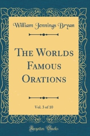 Cover of The Worlds Famous Orations, Vol. 3 of 10 (Classic Reprint)