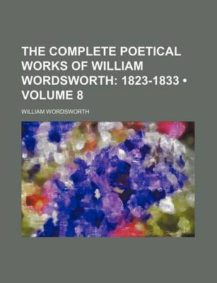 Book cover for The Complete Poetical Works of William Wordsworth (Volume 8); 1823-1833