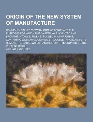 Book cover for Origin of the New System of Manufacture; Commonly Called Power-Loom Weaving, and the Purposes for Which This System Was Invented and Brought Into Us