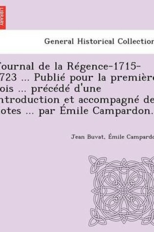 Cover of Journal de La Regence-1715-1723 ... Publie Pour La Premiere Fois ... Precede D'Une Introduction Et Accompagne de Notes ... Par Emile Campardon.