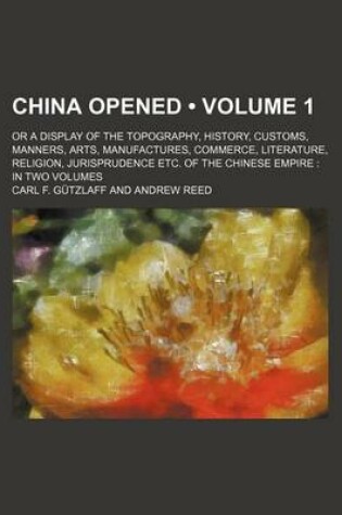 Cover of China Opened Volume 1; Or. a Display of the Topography, History, Customs, Manners, Arts, Manufactures, Commerce, Literature, Religion, Jurisprudence, Etc, of the Chinese Empire