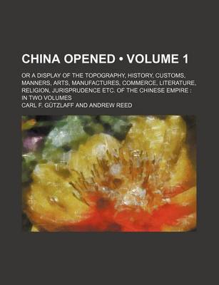 Book cover for China Opened Volume 1; Or. a Display of the Topography, History, Customs, Manners, Arts, Manufactures, Commerce, Literature, Religion, Jurisprudence, Etc, of the Chinese Empire