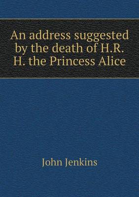 Book cover for An address suggested by the death of H.R.H. the Princess Alice