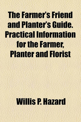 Book cover for The Farmer's Friend and Planter's Guide. Practical Information for the Farmer, Planter and Florist