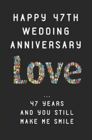Cover of Happy 47th Wedding Anniversary Love ... 47 Years and You Still Make Me Smile