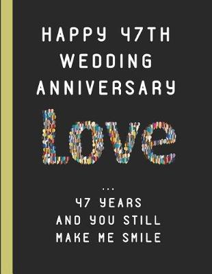 Book cover for Happy 47th Wedding Anniversary Love ... 47 Years and You Still Make Me Smile