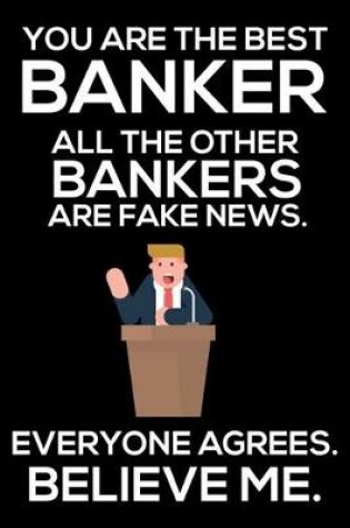 Cover of You Are The Best Banker All The Other Bankers Are Fake News. Everyone Agrees. Believe Me.