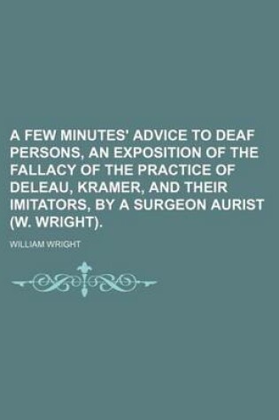 Cover of A Few Minutes' Advice to Deaf Persons, an Exposition of the Fallacy of the Practice of Deleau, Kramer, and Their Imitators, by a Surgeon Aurist (W. Wright).