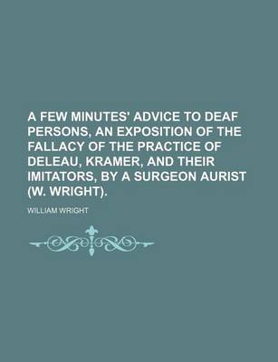 Book cover for A Few Minutes' Advice to Deaf Persons, an Exposition of the Fallacy of the Practice of Deleau, Kramer, and Their Imitators, by a Surgeon Aurist (W. Wright).