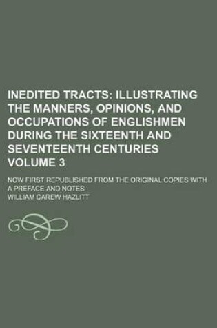 Cover of Inedited Tracts; Illustrating the Manners, Opinions, and Occupations of Englishmen During the Sixteenth and Seventeenth Centuries. Now First Republished from the Original Copies with a Preface and Notes Volume 3