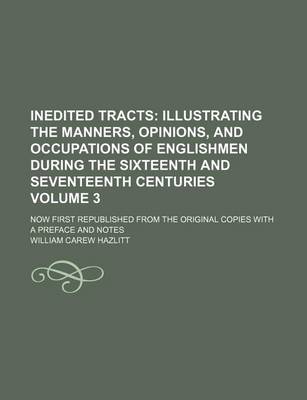 Book cover for Inedited Tracts; Illustrating the Manners, Opinions, and Occupations of Englishmen During the Sixteenth and Seventeenth Centuries. Now First Republished from the Original Copies with a Preface and Notes Volume 3