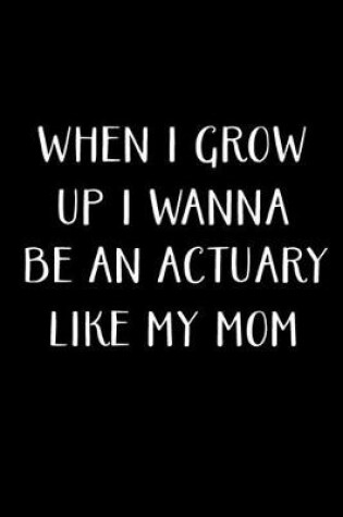 Cover of When I Grow Up I Wanna Be An Actuary Like My Mom