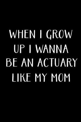 Book cover for When I Grow Up I Wanna Be An Actuary Like My Mom